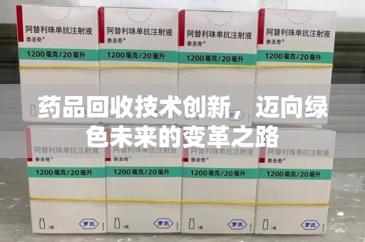 宿迁药品回收技术创新，迈向绿色未来的变革之路
