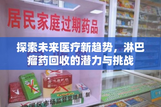 宿迁探索未来医疗新趋势，淋巴瘤药回收的潜力与挑战