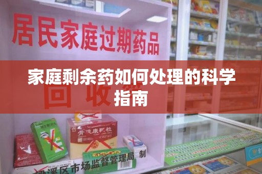 宿迁家庭剩余药如何处理的科学指南