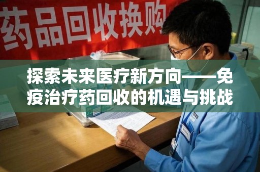 宿迁探索未来医疗新方向——免疫治疗药回收的机遇与挑战