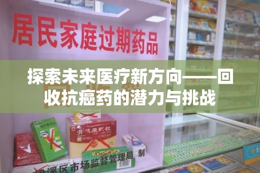 宿迁探索未来医疗新方向——回收抗癌药的潜力与挑战