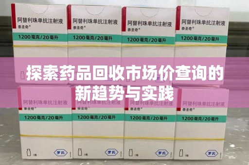 宿迁探索药品回收市场价查询的新趋势与实践