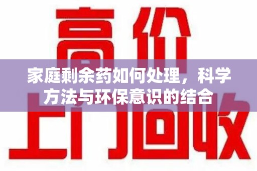 宿迁家庭剩余药如何处理，科学方法与环保意识的结合