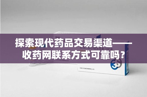 宿迁探索现代药品交易渠道——收药网联系方式可靠吗？