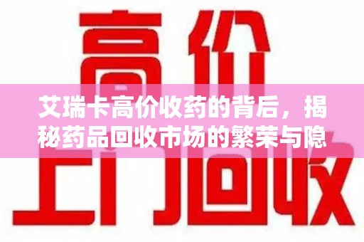 宿迁艾瑞卡高价收药的背后，揭秘药品回收市场的繁荣与隐忧
