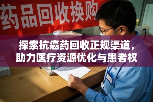 宿迁探索抗癌药回收正规渠道，助力医疗资源优化与患者权益保障
