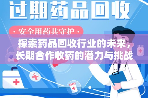 宿迁探索药品回收行业的未来，长期合作收药的潜力与挑战