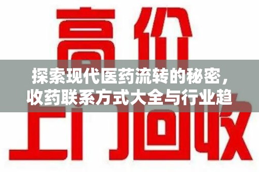 宿迁探索现代医药流转的秘密，收药联系方式大全与行业趋势