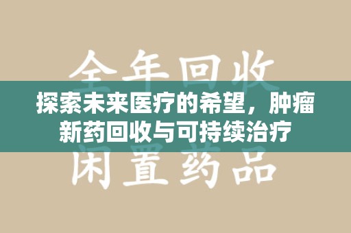 宿迁探索未来医疗的希望，肿瘤新药回收与可持续治疗