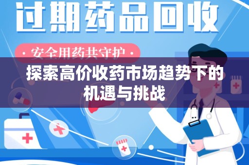 宿迁探索高价收药市场趋势下的机遇与挑战