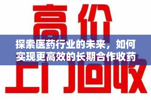 宿迁探索医药行业的未来，如何实现更高效的长期合作收药机制