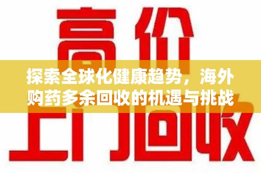 宿迁探索全球化健康趋势，海外购药多余回收的机遇与挑战