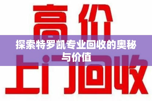 宿迁探索特罗凯专业回收的奥秘与价值
