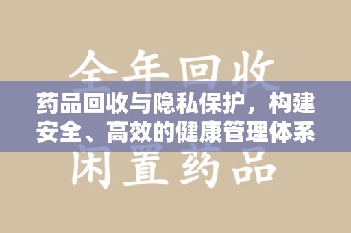 宿迁药品回收与隐私保护，构建安全、高效的健康管理体系