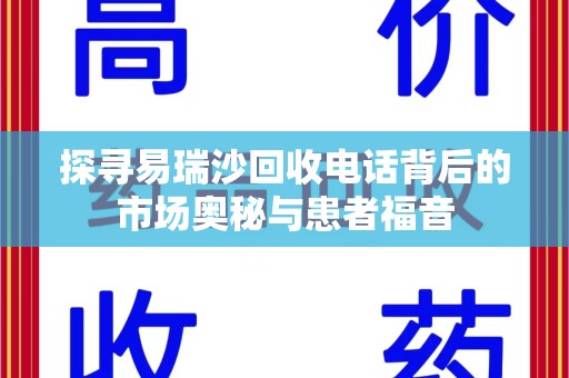 宿迁探寻易瑞沙回收电话背后的市场奥秘与患者福音