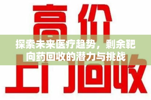 宿迁探索未来医疗趋势，剩余靶向药回收的潜力与挑战