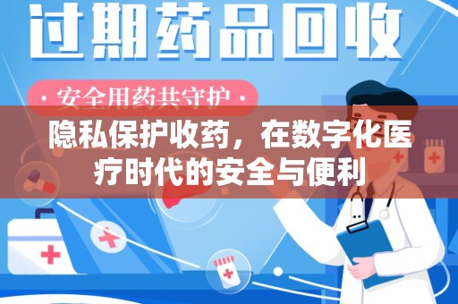 宿迁隐私保护收药，在数字化医疗时代的安全与便利