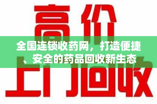 宿迁全国连锁收药网，打造便捷、安全的药品回收新生态