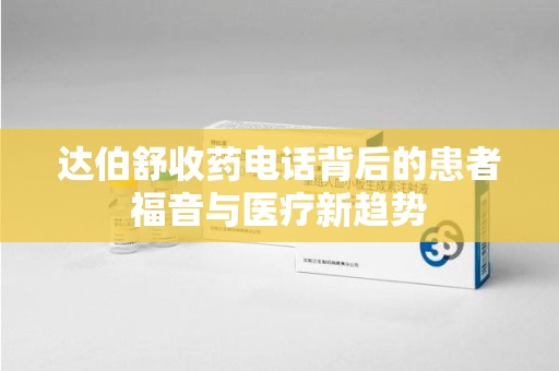 宿迁达伯舒收药电话背后的患者福音与医疗新趋势