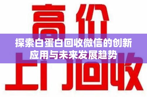 宿迁探索白蛋白回收微信的创新应用与未来发展趋势