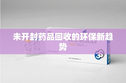 宿迁未开封药品回收的环保新趋势