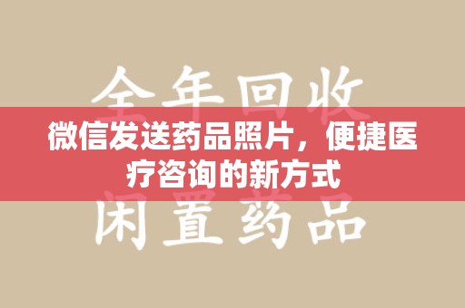 宿迁微信发送药品照片，便捷医疗咨询的新方式