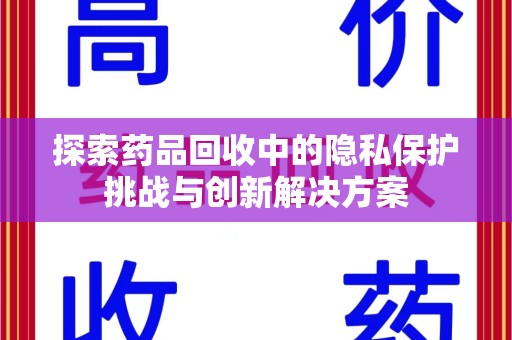 宿迁探索药品回收中的隐私保护挑战与创新解决方案