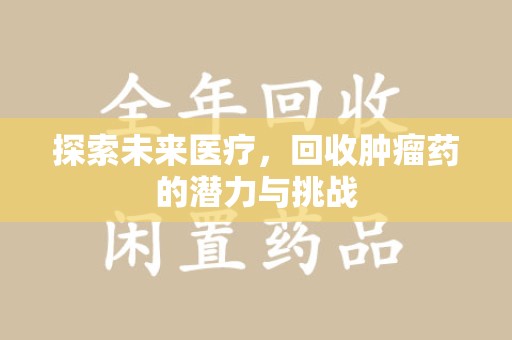 宿迁探索未来医疗，回收肿瘤药的潜力与挑战