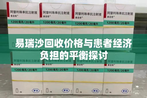宿迁易瑞沙回收价格与患者经济负担的平衡探讨