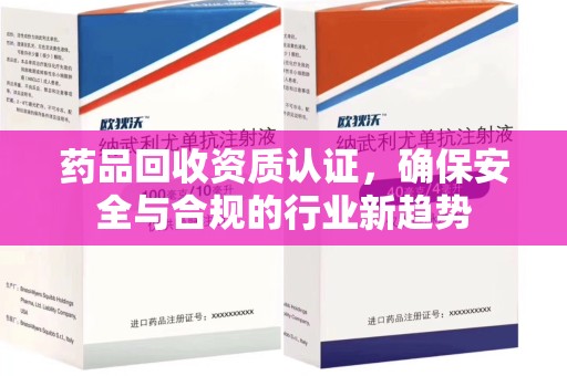 宿迁药品回收资质认证，确保安全与合规的行业新趋势