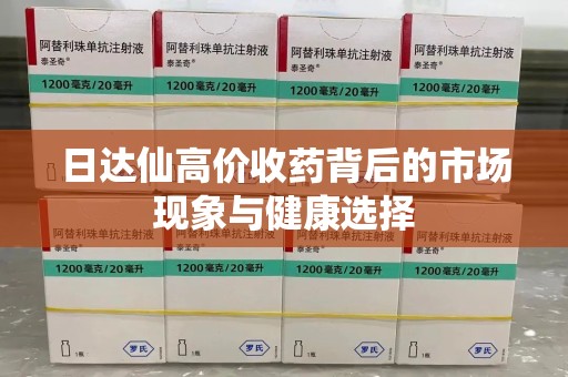 宿迁日达仙高价收药背后的市场现象与健康选择