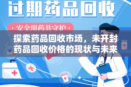 宿迁探索药品回收市场，未开封药品回收价格的现状与未来