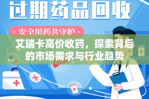 宿迁艾瑞卡高价收药，探索背后的市场需求与行业趋势