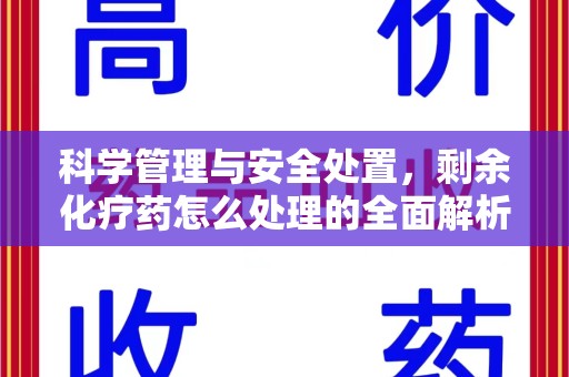 宿迁科学管理与安全处置，剩余化疗药怎么处理的全面解析