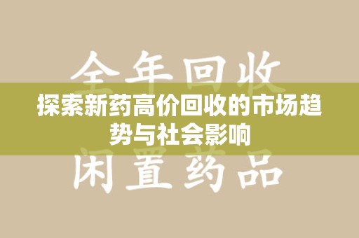 宿迁探索新药高价回收的市场趋势与社会影响