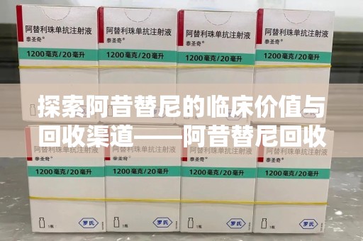 宿迁探索阿昔替尼的临床价值与回收渠道——阿昔替尼回收微信助力资源循环