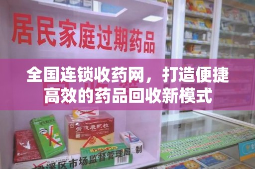 宿迁全国连锁收药网，打造便捷高效的药品回收新模式