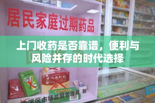 宿迁上门收药是否靠谱，便利与风险并存的时代选择