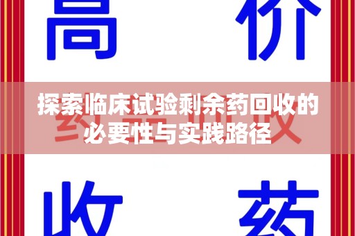 宿迁探索临床试验剩余药回收的必要性与实践路径