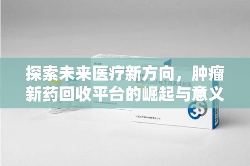 宿迁探索未来医疗新方向，肿瘤新药回收平台的崛起与意义