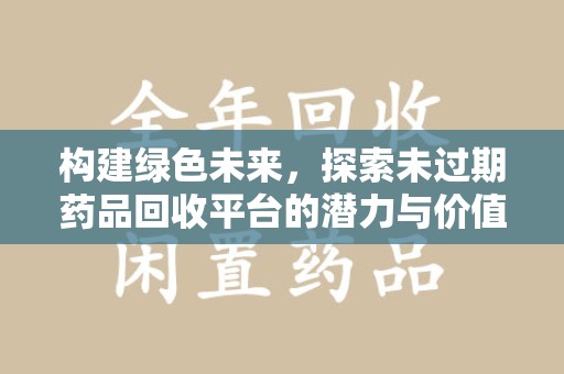宿迁构建绿色未来，探索未过期药品回收平台的潜力与价值
