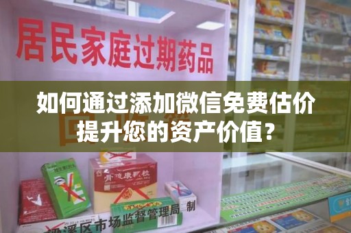 宿迁如何通过添加微信免费估价提升您的资产价值？