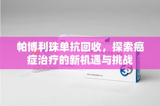 宿迁帕博利珠单抗回收，探索癌症治疗的新机遇与挑战