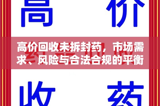 宿迁高价回收未拆封药，市场需求、风险与合法合规的平衡