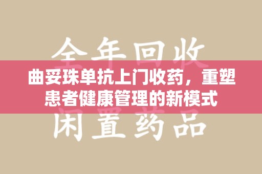 宿迁曲妥珠单抗上门收药，重塑患者健康管理的新模式