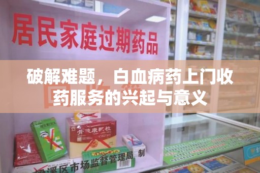 宿迁破解难题，白血病药上门收药服务的兴起与意义