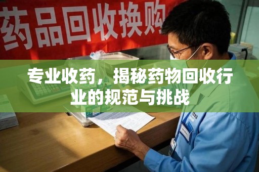 宿迁专业收药，揭秘药物回收行业的规范与挑战