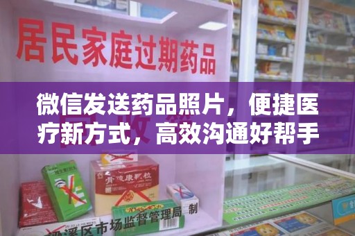 宿迁微信发送药品照片，便捷医疗新方式，高效沟通好帮手