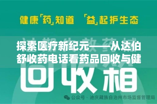 宿迁探索医疗新纪元——从达伯舒收药电话看药品回收与健康管理的未来