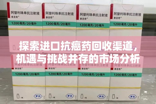 宿迁探索进口抗癌药回收渠道，机遇与挑战并存的市场分析